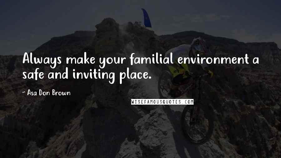 Asa Don Brown Quotes: Always make your familial environment a safe and inviting place.