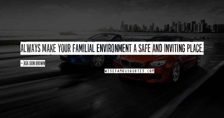 Asa Don Brown Quotes: Always make your familial environment a safe and inviting place.