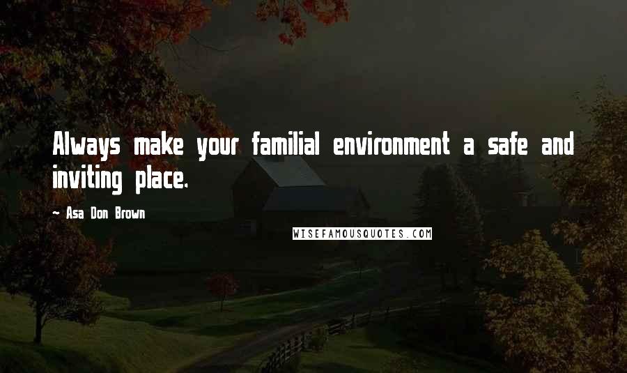 Asa Don Brown Quotes: Always make your familial environment a safe and inviting place.