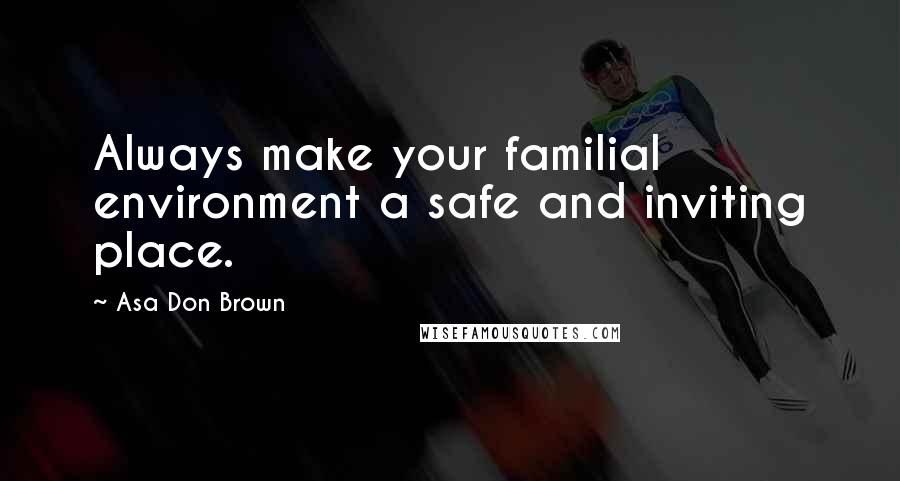 Asa Don Brown Quotes: Always make your familial environment a safe and inviting place.