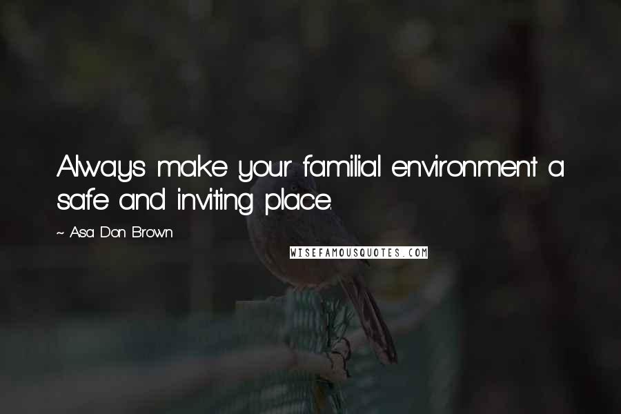 Asa Don Brown Quotes: Always make your familial environment a safe and inviting place.