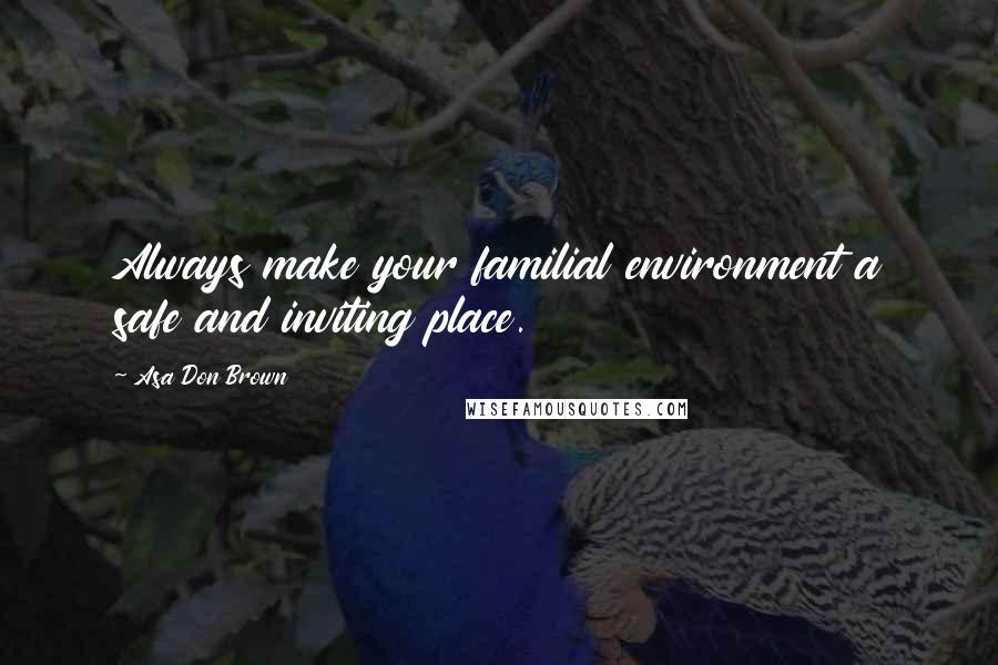 Asa Don Brown Quotes: Always make your familial environment a safe and inviting place.