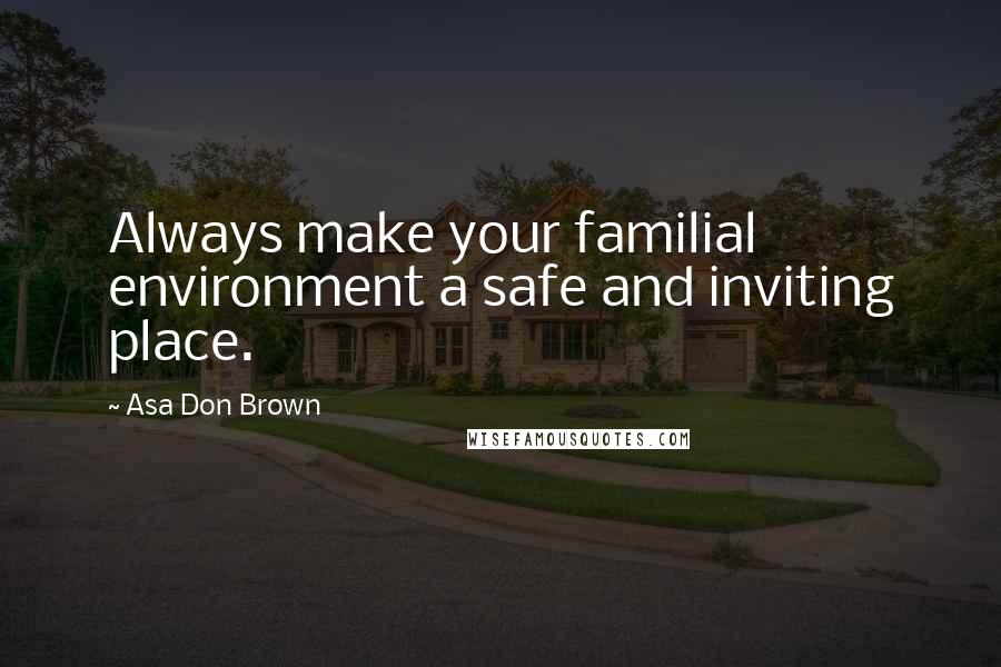 Asa Don Brown Quotes: Always make your familial environment a safe and inviting place.