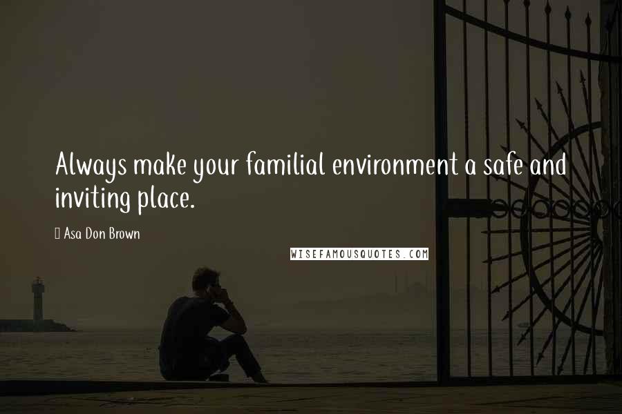 Asa Don Brown Quotes: Always make your familial environment a safe and inviting place.