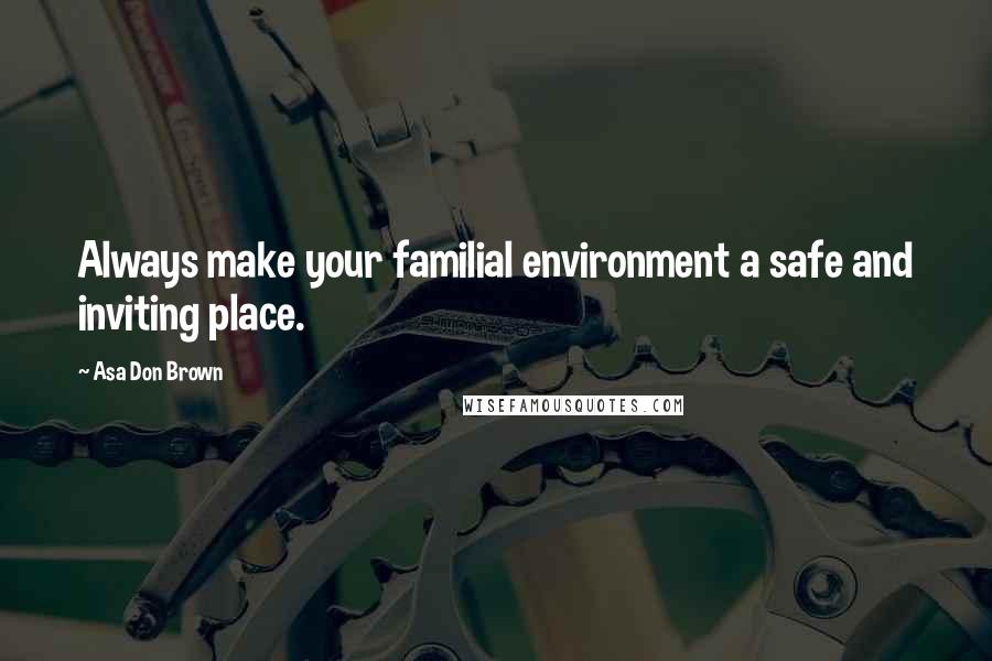 Asa Don Brown Quotes: Always make your familial environment a safe and inviting place.