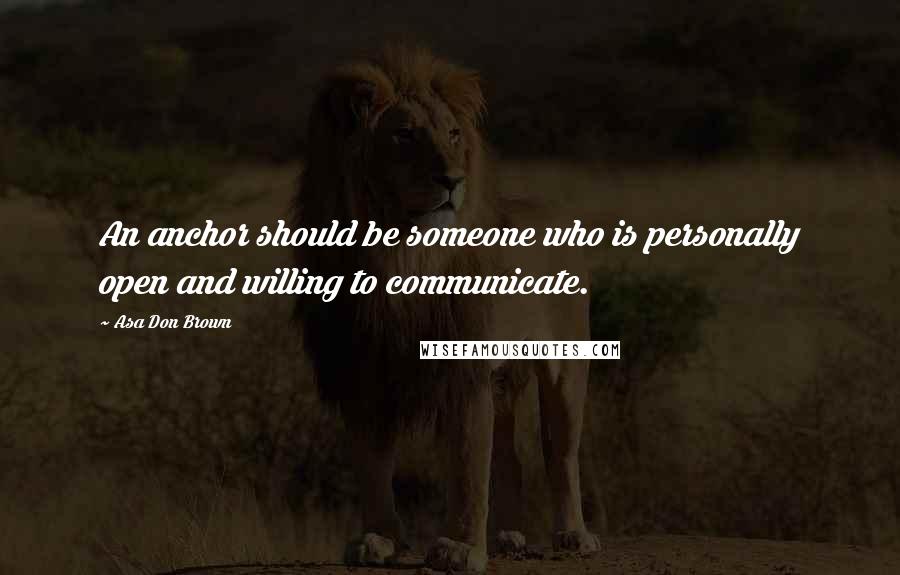Asa Don Brown Quotes: An anchor should be someone who is personally open and willing to communicate.