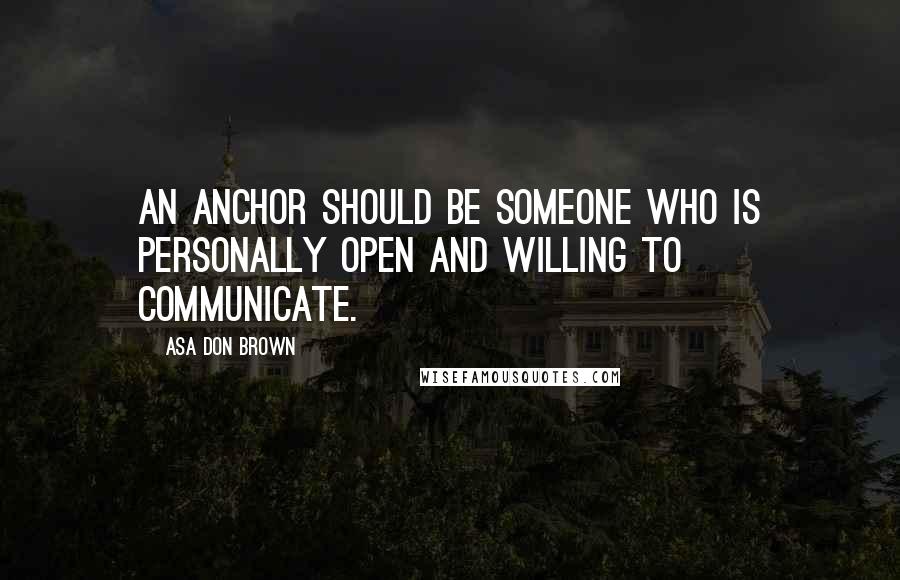 Asa Don Brown Quotes: An anchor should be someone who is personally open and willing to communicate.