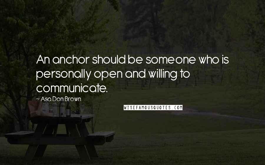 Asa Don Brown Quotes: An anchor should be someone who is personally open and willing to communicate.