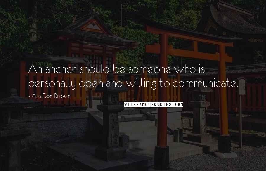 Asa Don Brown Quotes: An anchor should be someone who is personally open and willing to communicate.