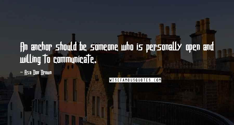 Asa Don Brown Quotes: An anchor should be someone who is personally open and willing to communicate.