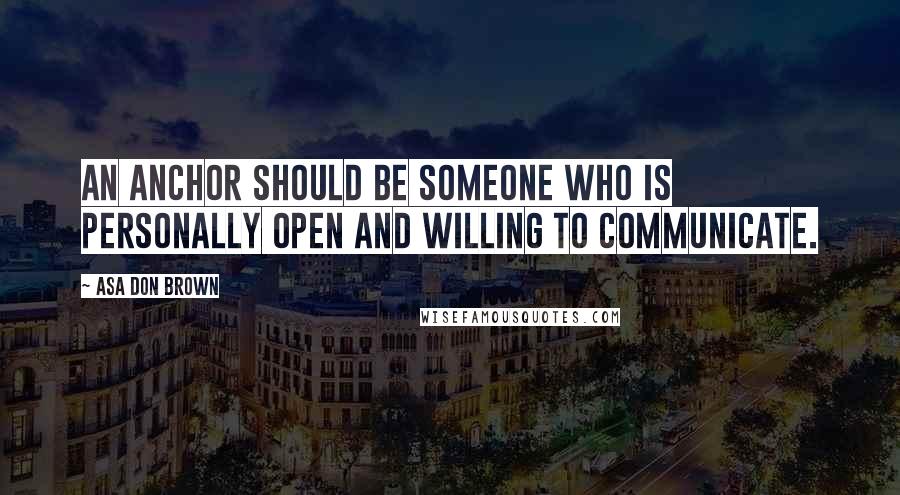 Asa Don Brown Quotes: An anchor should be someone who is personally open and willing to communicate.