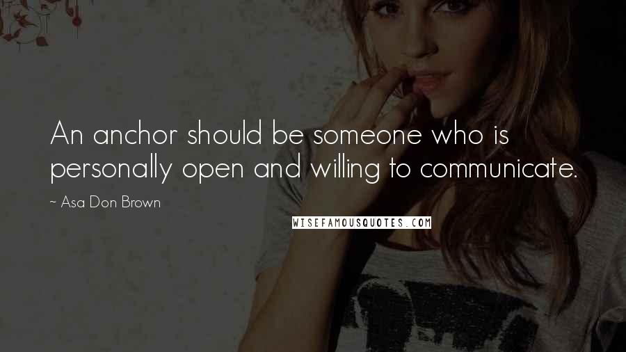 Asa Don Brown Quotes: An anchor should be someone who is personally open and willing to communicate.