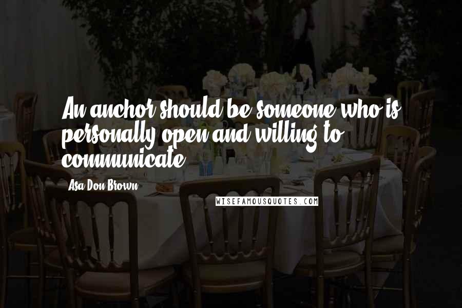 Asa Don Brown Quotes: An anchor should be someone who is personally open and willing to communicate.
