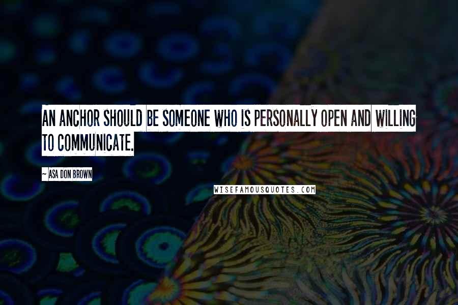 Asa Don Brown Quotes: An anchor should be someone who is personally open and willing to communicate.