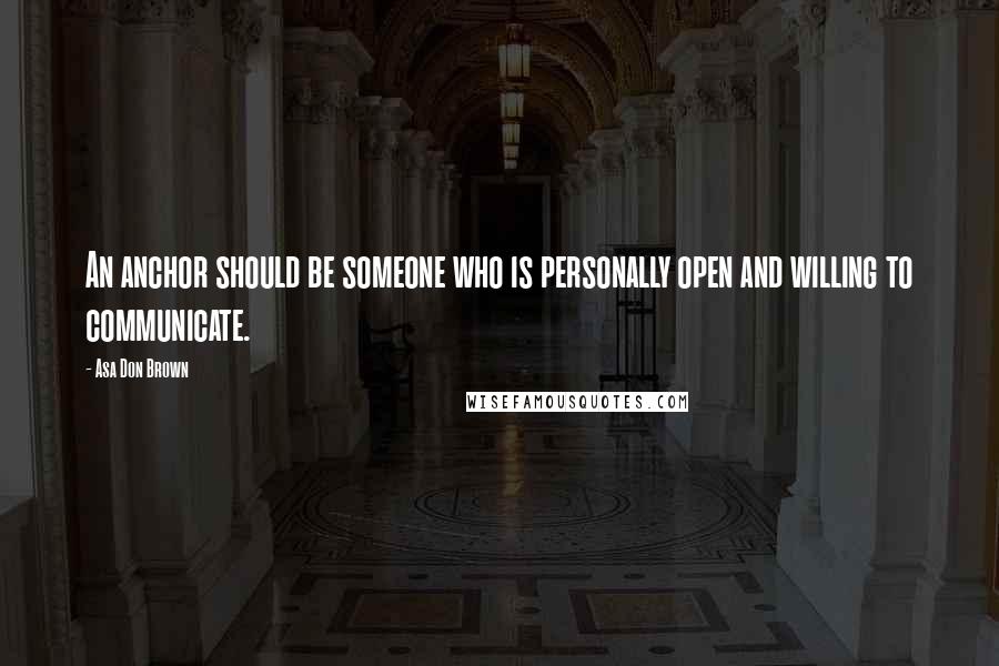 Asa Don Brown Quotes: An anchor should be someone who is personally open and willing to communicate.