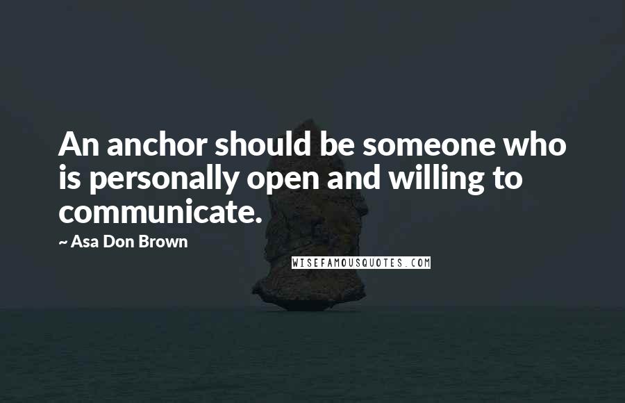 Asa Don Brown Quotes: An anchor should be someone who is personally open and willing to communicate.