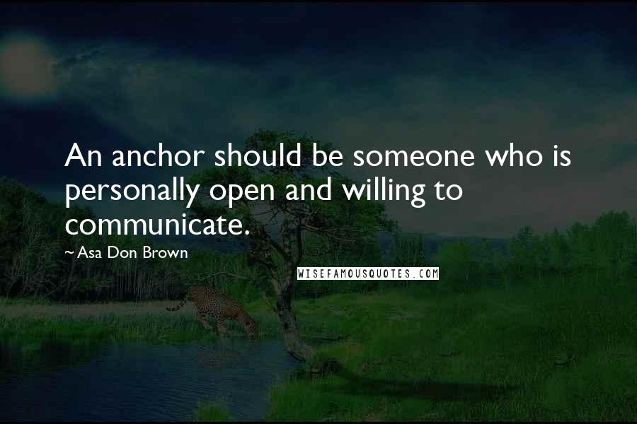 Asa Don Brown Quotes: An anchor should be someone who is personally open and willing to communicate.