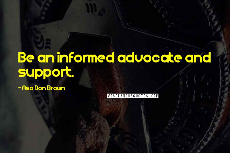 Asa Don Brown Quotes: Be an informed advocate and support.