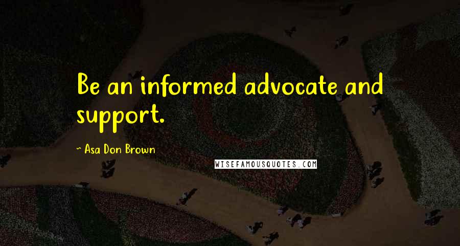 Asa Don Brown Quotes: Be an informed advocate and support.