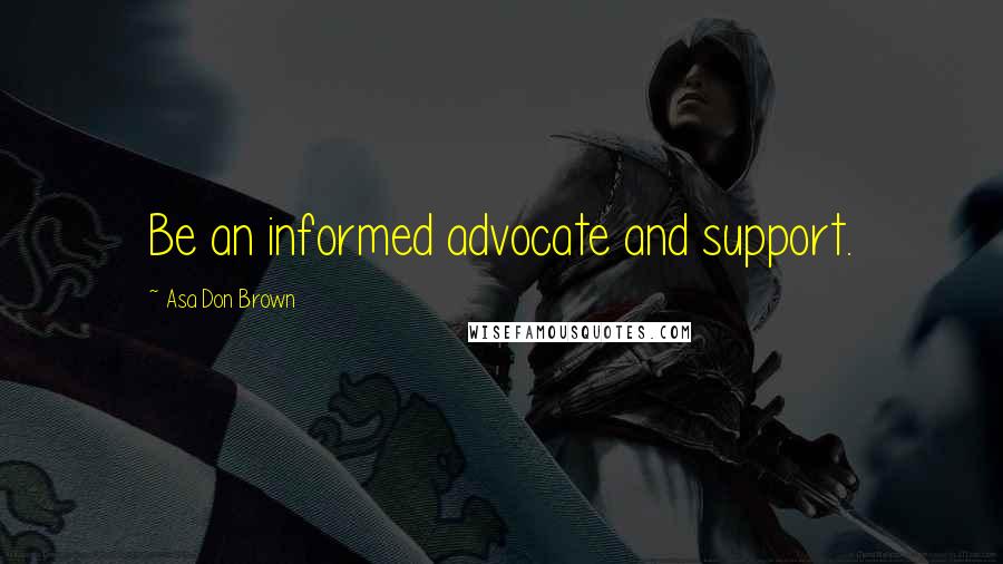 Asa Don Brown Quotes: Be an informed advocate and support.