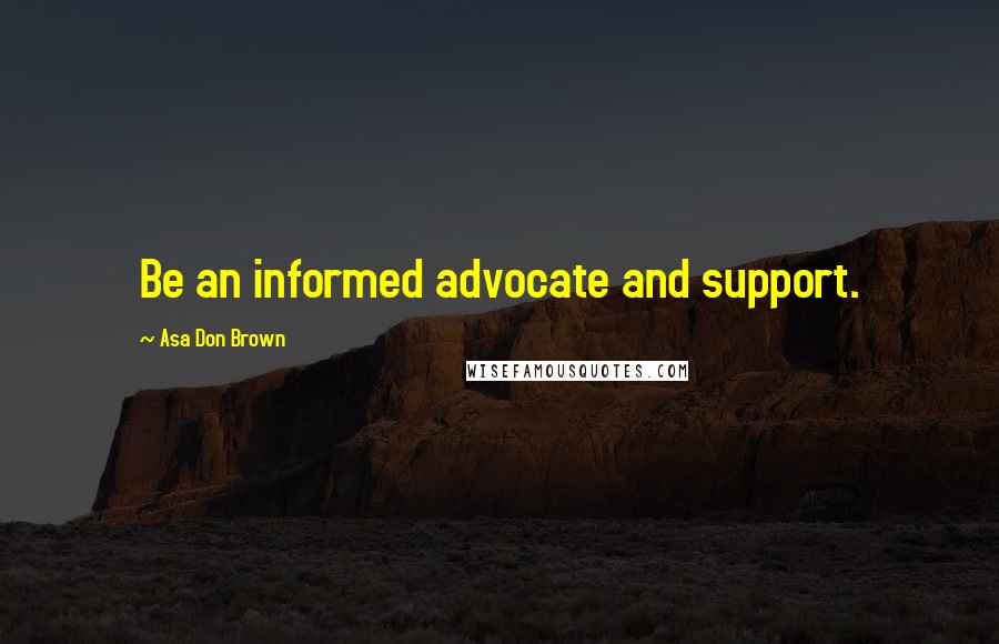 Asa Don Brown Quotes: Be an informed advocate and support.