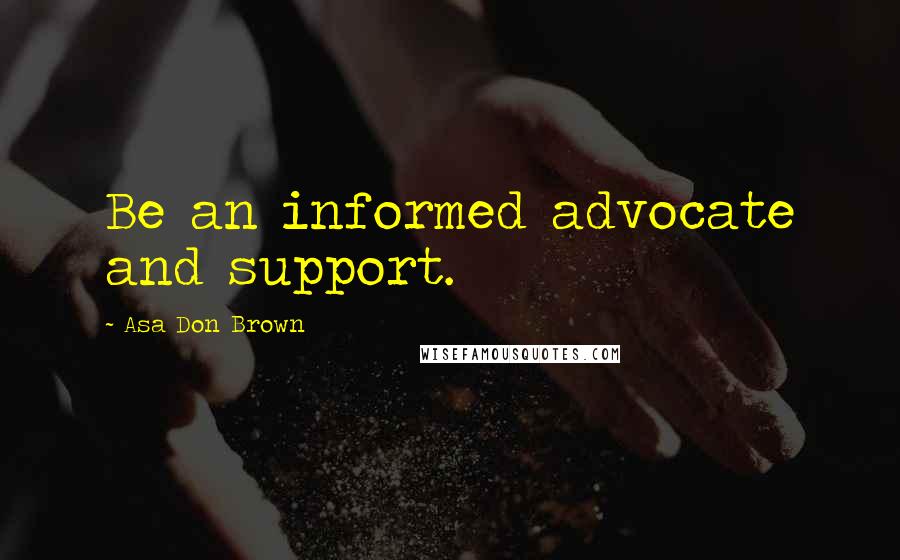 Asa Don Brown Quotes: Be an informed advocate and support.