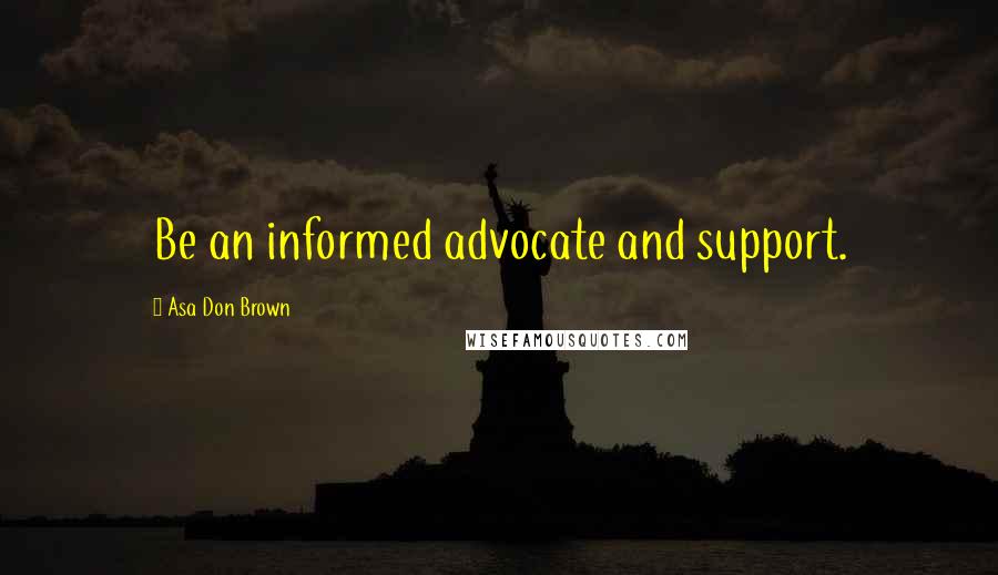 Asa Don Brown Quotes: Be an informed advocate and support.