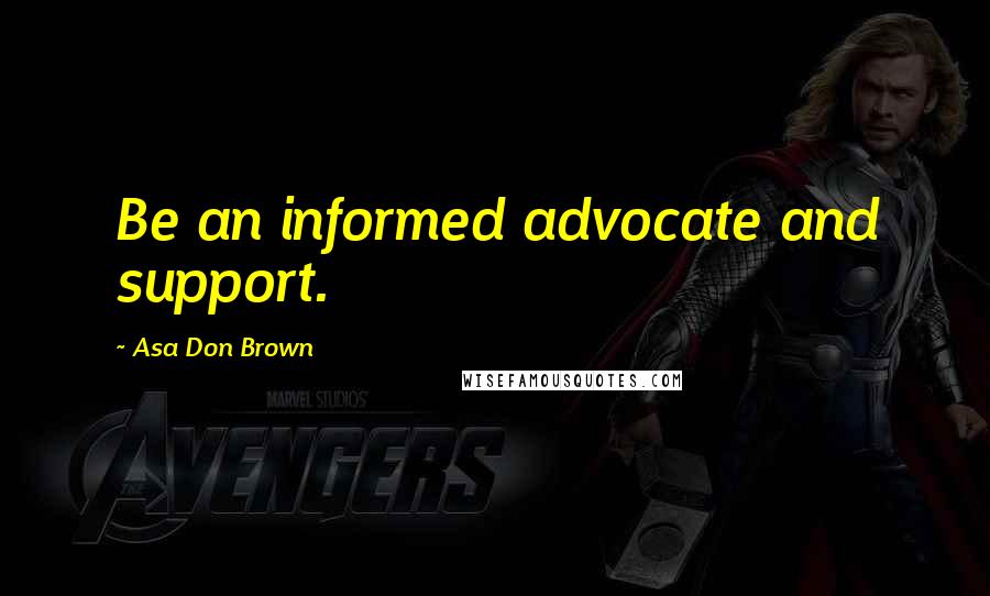 Asa Don Brown Quotes: Be an informed advocate and support.