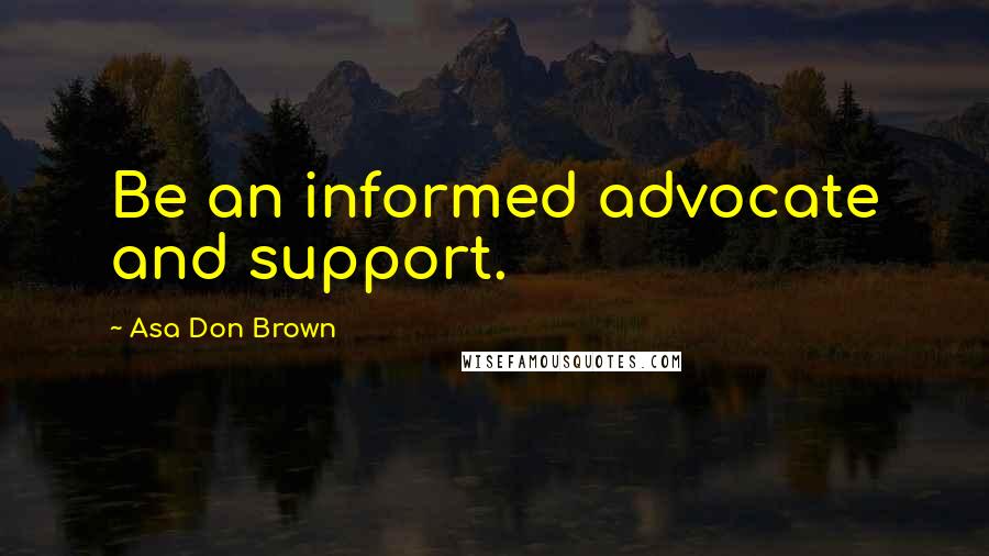 Asa Don Brown Quotes: Be an informed advocate and support.