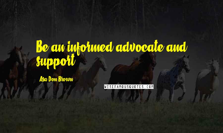 Asa Don Brown Quotes: Be an informed advocate and support.