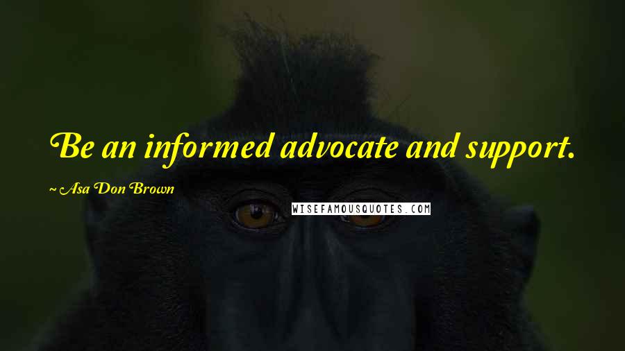 Asa Don Brown Quotes: Be an informed advocate and support.