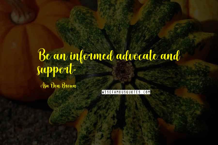 Asa Don Brown Quotes: Be an informed advocate and support.