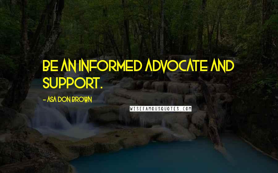 Asa Don Brown Quotes: Be an informed advocate and support.