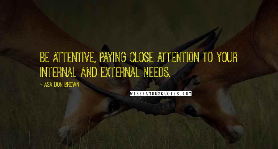 Asa Don Brown Quotes: Be attentive, paying close attention to your internal and external needs.