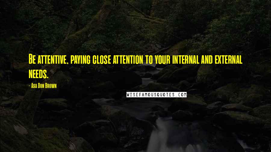 Asa Don Brown Quotes: Be attentive, paying close attention to your internal and external needs.