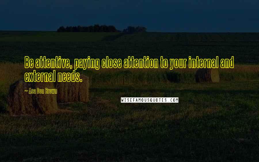 Asa Don Brown Quotes: Be attentive, paying close attention to your internal and external needs.