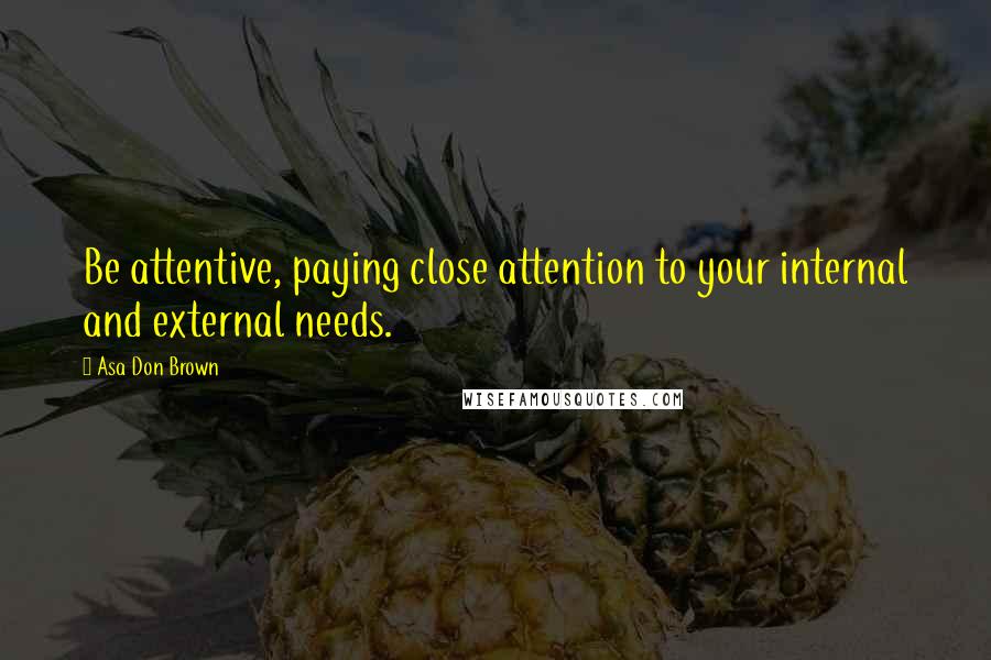 Asa Don Brown Quotes: Be attentive, paying close attention to your internal and external needs.