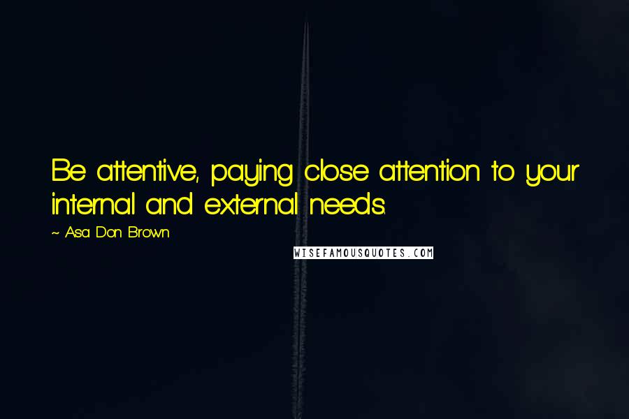 Asa Don Brown Quotes: Be attentive, paying close attention to your internal and external needs.