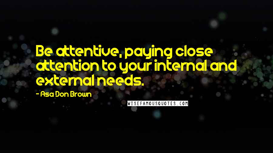 Asa Don Brown Quotes: Be attentive, paying close attention to your internal and external needs.