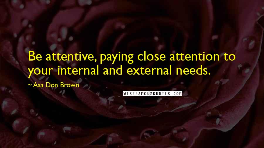 Asa Don Brown Quotes: Be attentive, paying close attention to your internal and external needs.