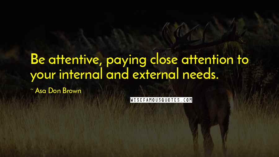 Asa Don Brown Quotes: Be attentive, paying close attention to your internal and external needs.