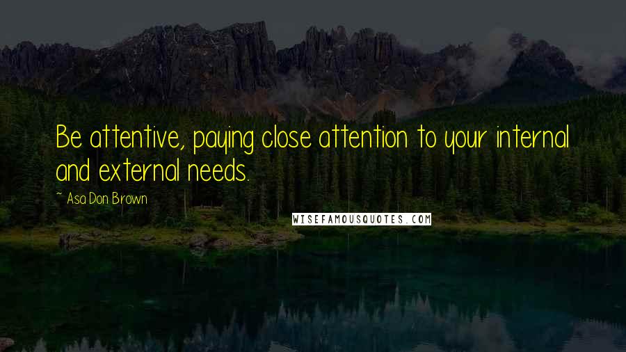 Asa Don Brown Quotes: Be attentive, paying close attention to your internal and external needs.