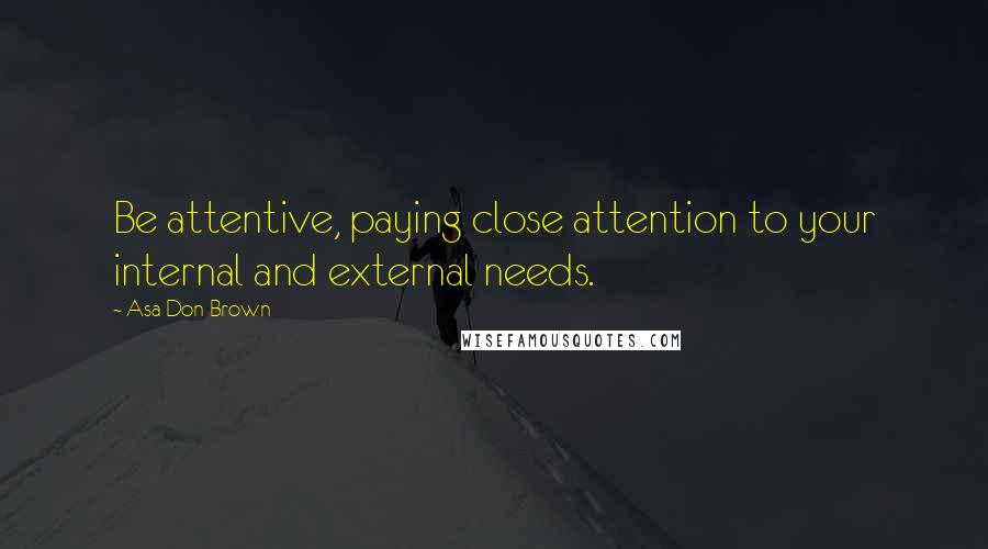 Asa Don Brown Quotes: Be attentive, paying close attention to your internal and external needs.