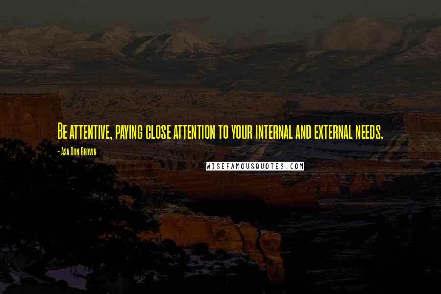 Asa Don Brown Quotes: Be attentive, paying close attention to your internal and external needs.