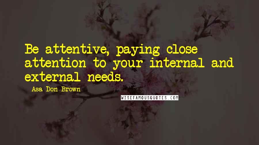 Asa Don Brown Quotes: Be attentive, paying close attention to your internal and external needs.