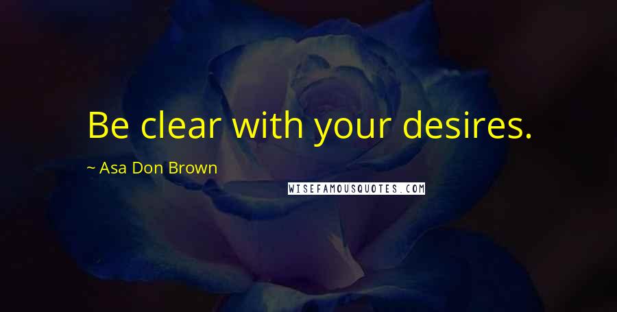 Asa Don Brown Quotes: Be clear with your desires.