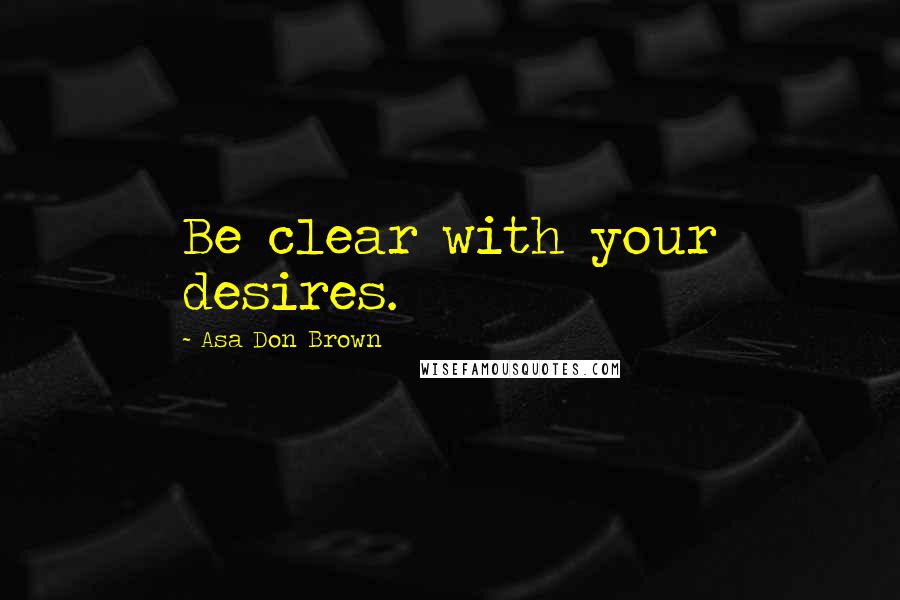 Asa Don Brown Quotes: Be clear with your desires.