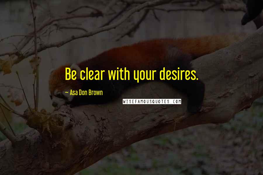 Asa Don Brown Quotes: Be clear with your desires.