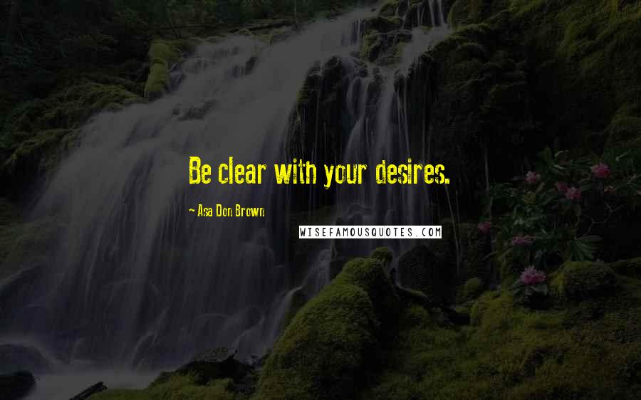 Asa Don Brown Quotes: Be clear with your desires.