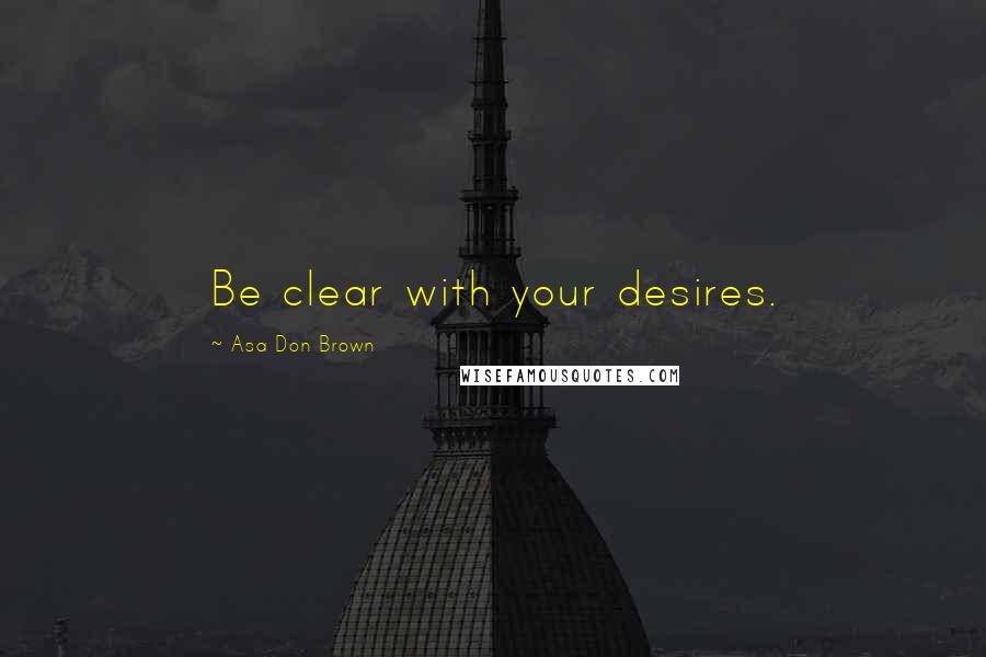 Asa Don Brown Quotes: Be clear with your desires.